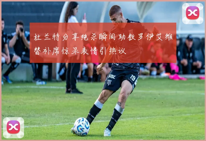 杜兰特分享绝杀瞬间助教罗伊艾维替补席惊呆表情引热议