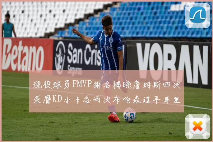 现役球员FMVP排名揭晓詹姆斯四次荣膺KD小卡各两次布伦森追平库里约基奇等人