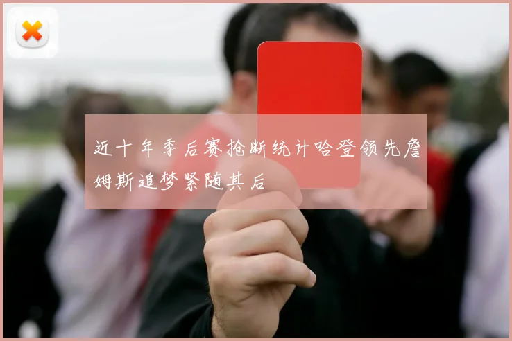 近十年季后赛抢断统计哈登领先詹姆斯追梦紧随其后