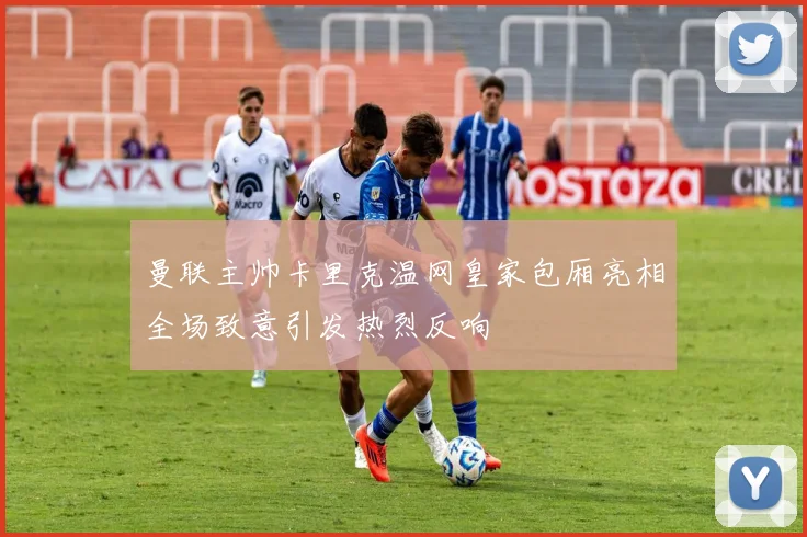 曼联主帅卡里克温网皇家包厢亮相全场致意引发热烈反响