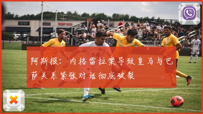 阿斯报：内格雷拉案导致皇马与巴萨关系紧张对话彻底破裂
