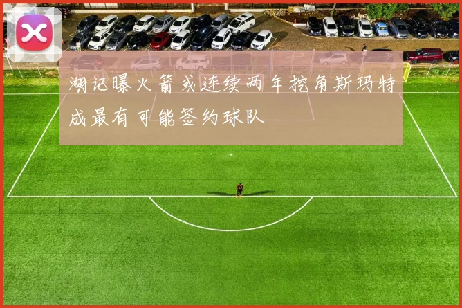 湖记曝火箭或连续两年挖角斯玛特成最有可能签约球队