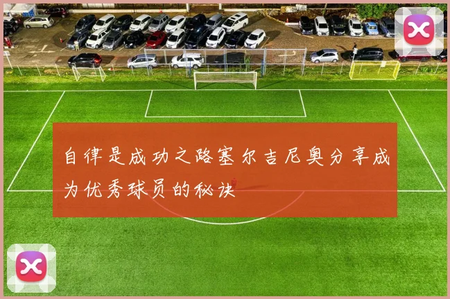 自律是成功之路塞尔吉尼奥分享成为优秀球员的秘诀