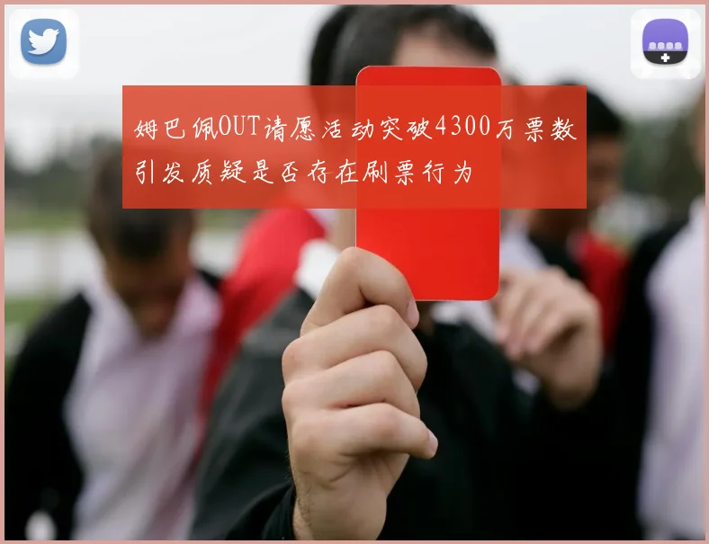 姆巴佩OUT请愿活动突破4300万票数引发质疑是否存在刷票行为