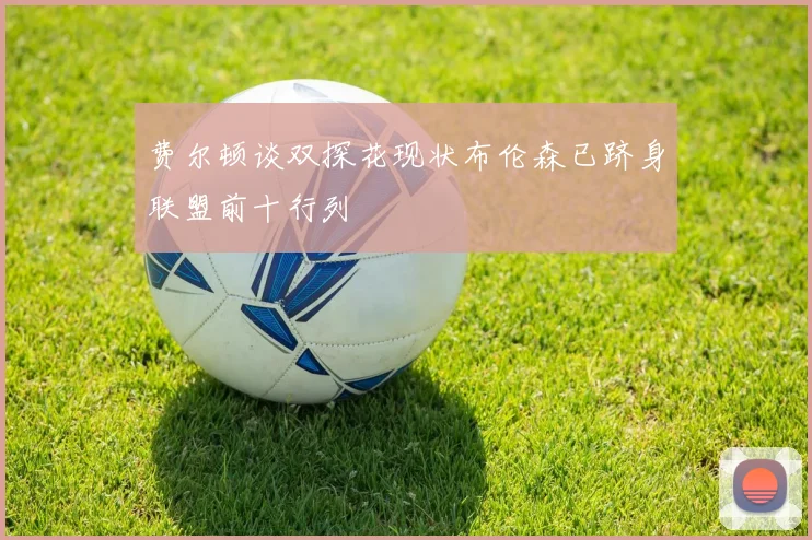 费尔顿谈双探花现状布伦森已跻身联盟前十行列
