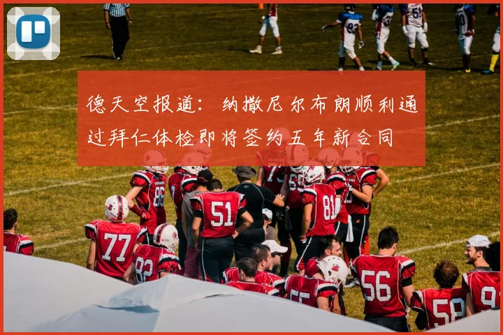 德天空报道：纳撒尼尔布朗顺利通过拜仁体检即将签约五年新合同