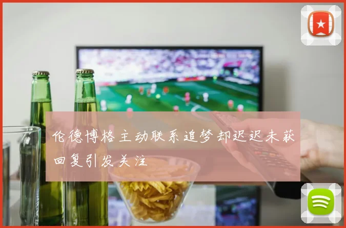 伦德博格主动联系追梦却迟迟未获回复引发关注