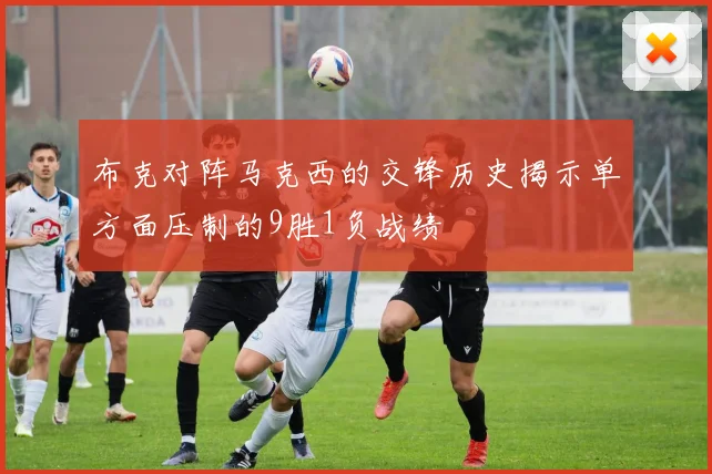 布克对阵马克西的交锋历史揭示单方面压制的9胜1负战绩