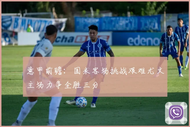 意甲前瞻：国米客场挑战艰难尤文主场力争全胜三分