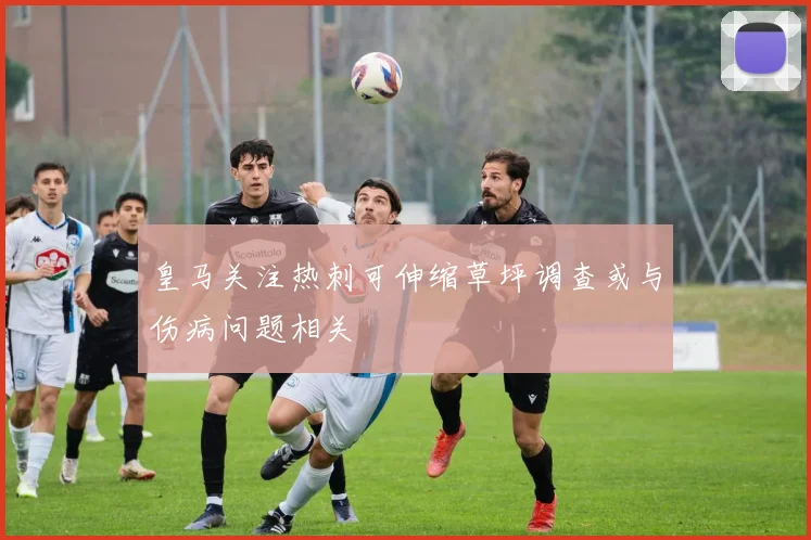 皇马关注热刺可伸缩草坪调查或与伤病问题相关