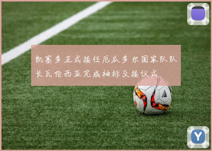 凯塞多正式接任厄瓜多尔国家队队长瓦伦西亚完成袖标交接仪式