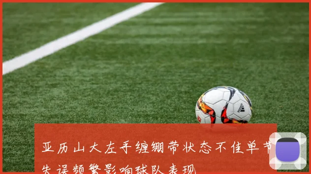 亚历山大左手缠绷带状态不佳单节失误频繁影响球队表现